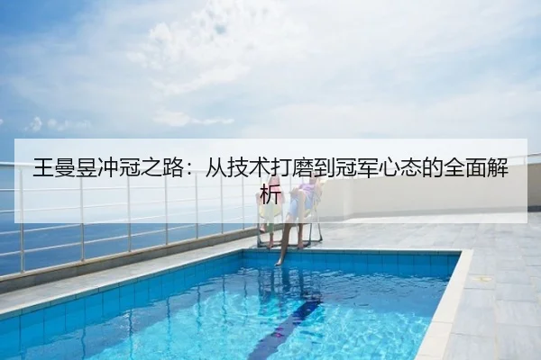 王曼昱冲冠之路：从技术打磨到冠军心态的全面解析