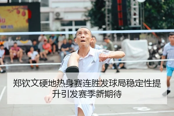 郑钦文硬地热身赛连胜发球局稳定性提升引发赛季新期待