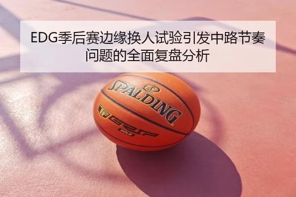 EDG季后赛边缘换人试验引发中路节奏问题的全面复盘分析